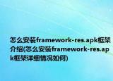 怎么安裝framework-res.apk框架介紹(怎么安裝framework-res.apk框架詳細(xì)情況如何)