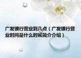 廣發(fā)銀行營業(yè)到幾點(diǎn)（廣發(fā)銀行營業(yè)時(shí)間是什么時(shí)候簡介介紹）