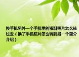 換手機另外一個手機里的資料照片怎么轉過去（換了手機照片怎么轉到另一個簡介介紹）