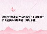 怎樣將手機的軟件傳到電視上（怎樣把手機上的軟件傳到電視上簡介介紹）