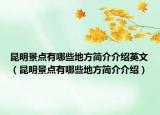 昆明景點有哪些地方簡介介紹英文（昆明景點有哪些地方簡介介紹）