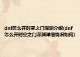 dnf怎么開(kāi)時(shí)空之門深淵介紹(dnf怎么開(kāi)時(shí)空之門深淵詳細(xì)情況如何)