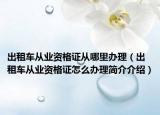 出租車從業(yè)資格證從哪里辦理（出租車從業(yè)資格證怎么辦理簡介介紹）