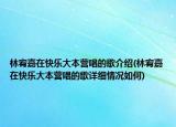 林宥嘉在快樂大本營唱的歌介紹(林宥嘉在快樂大本營唱的歌詳細(xì)情況如何)