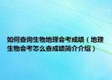 如何查詢(xún)生物地理會(huì)考成績(jī)（地理生物會(huì)考怎么查成績(jī)簡(jiǎn)介介紹）