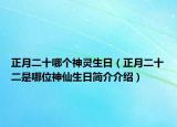 正月二十哪個(gè)神靈生日（正月二十二是哪位神仙生日簡介介紹）