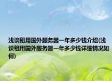 淺談租用國(guó)外服務(wù)器一年多少錢(qián)介紹(淺談租用國(guó)外服務(wù)器一年多少錢(qián)詳細(xì)情況如何)