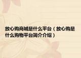放心購商城是什么平臺（放心購是什么購物平臺簡介介紹）