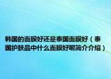 韓國的面膜好還是泰國面膜好（泰國護(hù)膚品中什么面膜好呢簡介介紹）