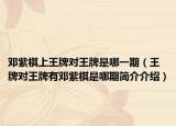 鄧紫棋上王牌對(duì)王牌是哪一期（王牌對(duì)王牌有鄧紫棋是哪期簡(jiǎn)介介紹）