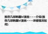 推薦幾部韓國bl漫畫~~~介紹(推薦幾部韓國bl漫畫~~~詳細情況如何)
