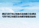 騰訊與老干媽之間是否會(huì)和解介紹(騰訊與老干媽之間是否會(huì)和解詳細(xì)情況如何)