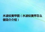 水波紋美甲圖（水波紋美甲怎么做簡介介紹）
