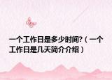 一個(gè)工作日是多少時(shí)間?（一個(gè)工作日是幾天簡(jiǎn)介介紹）