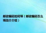 郵政編碼如何填（郵政編碼怎么填簡(jiǎn)介介紹）
