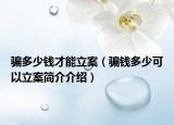 騙多少錢才能立案（騙錢多少可以立案簡介介紹）