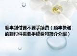 順豐到付要不要手續(xù)費(fèi)（順豐快遞的到付件需要手續(xù)費(fèi)嗎簡(jiǎn)介介紹）