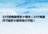 13寸的電腦有多少厘米（13寸電腦尺寸是多少厘米簡介介紹）