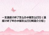 一支溫度計碎了怎么辦水銀怎么打掃（溫度計碎了咋辦水銀怎么打掃呢簡介介紹）