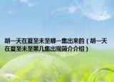 胡一天在夏至未至哪一集出來(lái)的（胡一天在夏至未至第幾集出現(xiàn)簡(jiǎn)介介紹）