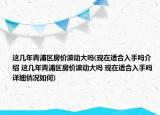 這幾年青浦區(qū)房?jī)r(jià)波動(dòng)大嗎(現(xiàn)在適合入手嗎介紹 這幾年青浦區(qū)房?jī)r(jià)波動(dòng)大嗎 現(xiàn)在適合入手嗎詳細(xì)情況如何)