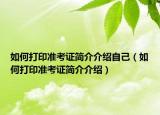 如何打印準(zhǔn)考證簡(jiǎn)介介紹自己（如何打印準(zhǔn)考證簡(jiǎn)介介紹）