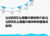 QQ空間怎么用圖片模塊啊介紹(QQ空間怎么用圖片模塊啊詳細(xì)情況如何)