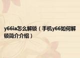 y66ia怎么解鎖（手機y66如何解鎖簡介介紹）