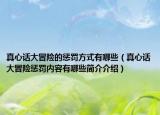 真心話大冒險(xiǎn)的懲罰方式有哪些（真心話大冒險(xiǎn)懲罰內(nèi)容有哪些簡(jiǎn)介介紹）