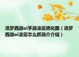 造夢(mèng)西游ol手游凌藍(lán)進(jìn)化圖（造夢(mèng)西游ol凌藍(lán)怎么抓簡(jiǎn)介介紹）
