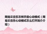 網(wǎng)易云音樂怎樣開啟心動模式（網(wǎng)易云音樂心動模式怎么打開簡介介紹）
