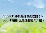 oppor11手機(jī)是什么處理器（oppor11是什么處理器簡介介紹）