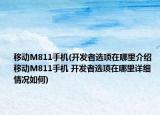 移動M811手機(開發(fā)者選項在哪里介紹 移動M811手機 開發(fā)者選項在哪里詳細情況如何)