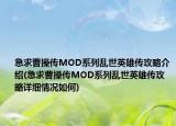 急求曹操傳MOD系列亂世英雄傳攻略介紹(急求曹操傳MOD系列亂世英雄傳攻略詳細(xì)情況如何)