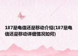 187是電信還是移動介紹(187是電信還是移動詳細(xì)情況如何)