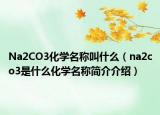 Na2CO3化學(xué)名稱叫什么（na2co3是什么化學(xué)名稱簡介介紹）