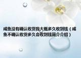 咸魚沒有確認(rèn)收貨我大概多久收到錢（咸魚不確認(rèn)收貨多久會(huì)收到錢簡介介紹）