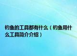 釣魚(yú)的工具都有什么（釣魚(yú)用什么工具簡(jiǎn)介介紹）