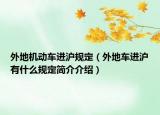 外地機(jī)動車進(jìn)滬規(guī)定（外地車進(jìn)滬有什么規(guī)定簡介介紹）