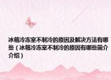 冰箱冷凍室不制冷的原因及解決方法有哪些（冰箱冷凍室不制冷的原因有哪些簡(jiǎn)介介紹）