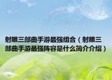 射雕三部曲手游最強組合（射雕三部曲手游最強陣容是什么簡介介紹）