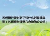 蘇州銀行理財到了錢什么時候能拿到（蘇州銀行理財幾點搶簡介介紹）
