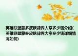 英雄聯(lián)盟蒙多皮膚律界大亨多少錢介紹(英雄聯(lián)盟蒙多皮膚律界大亨多少錢詳細情況如何)