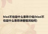 hlod不住是什么意思介紹(hlod不住是什么意思詳細(xì)情況如何)