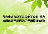 螢火蟲現(xiàn)在是不是滅絕了介紹(螢火蟲現(xiàn)在是不是滅絕了詳細(xì)情況如何)