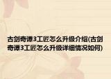古劍奇譚3工匠怎么升級介紹(古劍奇譚3工匠怎么升級詳細(xì)情況如何)