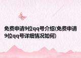 免費申請9位qq號介紹(免費申請9位qq號詳細情況如何)