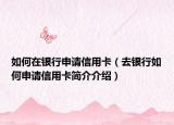 如何在銀行申請(qǐng)信用卡（去銀行如何申請(qǐng)信用卡簡(jiǎn)介介紹）