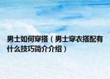 男士如何穿搭（男士穿衣搭配有什么技巧簡(jiǎn)介介紹）