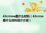 42crmoa是什么材料（42crmo是什么材料簡介介紹）